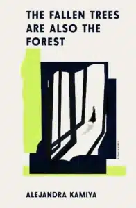 Cover iumage for The Fallen Trees Are Also the Forest by Alejandra Kamiya